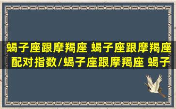 蝎子座跟摩羯座 蝎子座跟摩羯座配对指数/蝎子座跟摩羯座 蝎子座跟摩羯座配对指数-我的网站